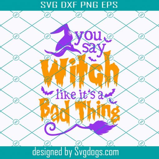 You Say Witch Like Its A Bad Thing Svg, Witch Halloween Svg