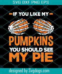 If You Like My Pumpkins You Should See My Pie Svg, Halloween Svg, Funny Halloween Skeleton Svg, Trick Or Treat Svg, Halloween Shirt Design Svg