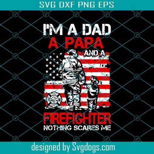 Im A Dad A Papa And A Firefighter Nothing Scare Me Svg, Fathers Day Svg, Dad Svg