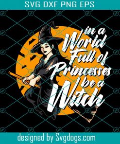 In A World Full Of Princesses Be A Witch Svg, Halloween Svg, Trick Or Treat Svg, Halloween Witch Svg File, Spooky Svg
