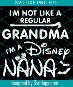I Am Not Like A Regular Grandma Svg, I Am A Disney Nana Svg