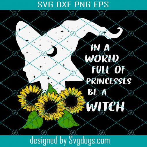 Be A Witch Svg, Halloween Svg, Sunflower Svg, In A World Full Of Pincesses Be A Witch Svg