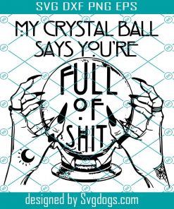 My Crystal Ball Says Youre Full Of Shit Svg, Fortune Teller Svg, Halloween Svg