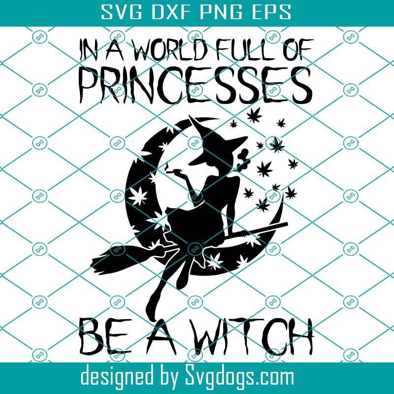 In A World Full Of Princess Be A Witch Cannabis Svg, Halloween Witch Svg, Halloween Svg