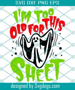 I’m Too Old For This Sheet Svg, Funny Halloween Ghost Quote Svg, Halloween Ghost Svg