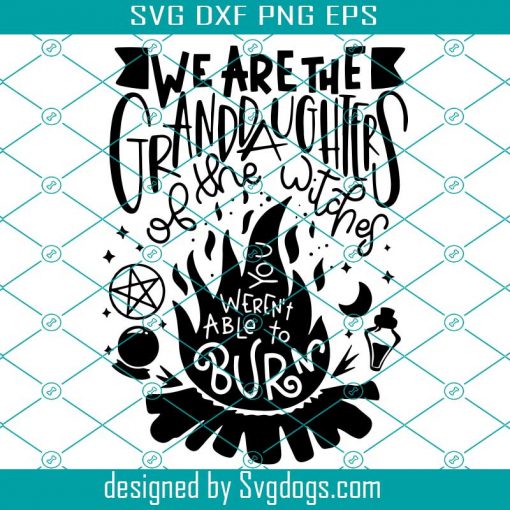 We Are The Granddaughters Of The Witches You Weren’t Able To Burn Svg, Halloween Svg
