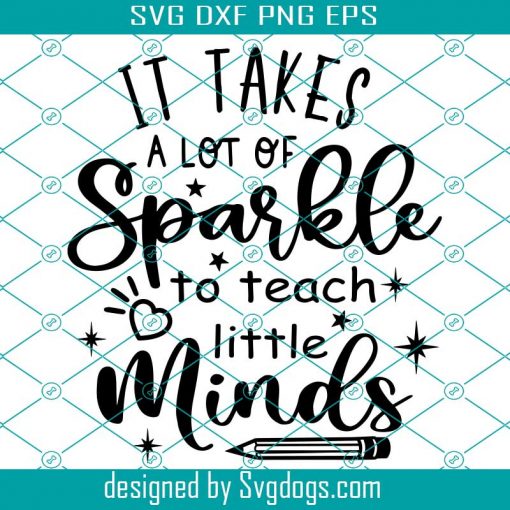 It Takes A Lot Of Sparkle To Teach Little Minds Svg, Teacher Life Shirt Svg, Funny Teacher Svg, Back To School Svg