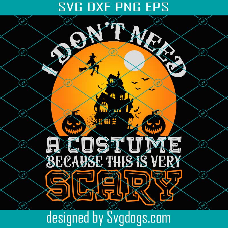 I Dont Need A Costume Svg, Because This Is Very Scary Svg, Halloween Svg