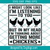 Chickens Svg File, I Might Look Like I’m Listening To You But In My Head I’m Thinking About Getting More Chickens Svg