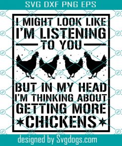 Chickens Svg File, I Might Look Like I’m Listening To You But In My Head I’m Thinking About Getting More Chickens Svg