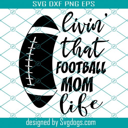 Livin That Football Mom Life Svg, Football Svg, Football Mom Shirt Svg, Football Team Svg, Funny Mom Sports Svg