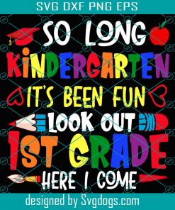 So Long Kindergarten It’s Been Fun Look Out 1st Grade Here I Come Svg, School Svg Files, Back To School Svg