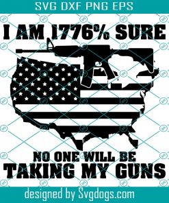 I Am 1776% Sure No One Will Be Taking My Guns Svg, Gun Rights Firearm Owner Quote Svg,  Veterans Day Svg