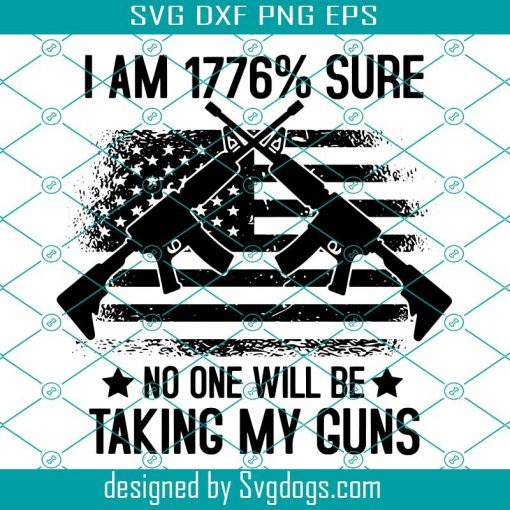 I Am 1776% Sure No One Will Be Taking My Guns Svg, Gun Rights Firearm Owner Quote Svg,  Veterans Day Svg