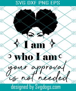 I Am Who I Am Your Approval Is Not Needed SVG, Black Girl Magic Svg, Black Woman Svg, Boss Lady Svg