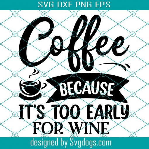 Coffee Because It’s Too Early For Wine Svg, Coffee Svg, Drink Svg