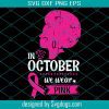 In October We Wear Pink Breast Cancer Awareness Woman Svg, Breast Cancer Svg