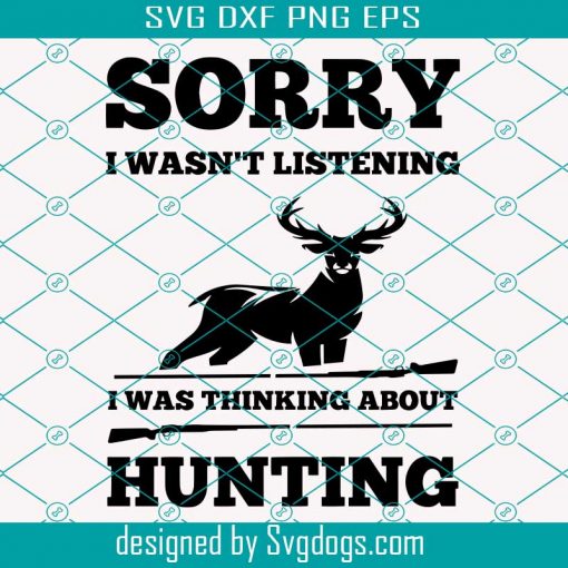 Sorry I Wasn’t Listening I Was Thinking About Hunting Svg, Hunting Svg