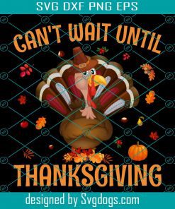 Cant Wait Until Thanksgiving Svg, Thanksgiving Svg, Turkey Svg