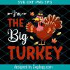 Im The Big Turkey Svg, Thanksgiving Svg, Turkey Svg