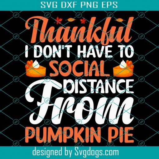 Thankful I Dont Thanksgiving Svg, Thanksgiving Svg, Thankful I Dont Have To Social Distance From Pumpkin Pie Svg