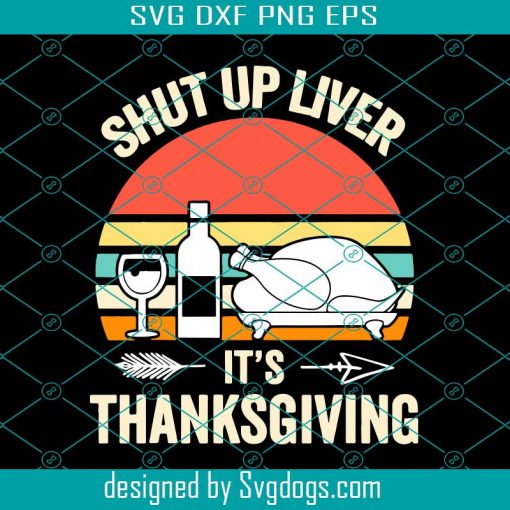 San Shut Up Liver It’s Thanksgiving Funny Drinking Vintage Retro Svg, Shut Up Liver It’s Thanksgiving Svg, Thanksgiving Svg