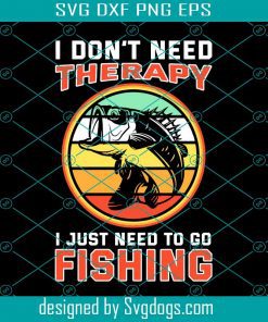 Funny Fishing Svg, I Don’t Need Therapy Svg, I Just Need To Go Fishing Svg
