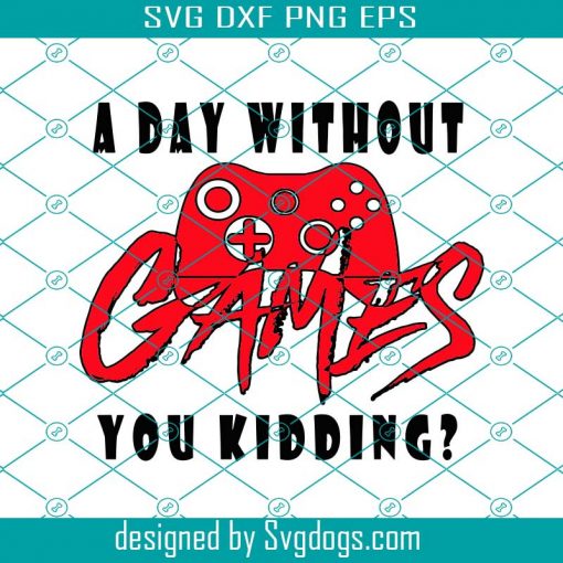 A Day Without Games You Kidding Svg, Games Svg, Game Svg