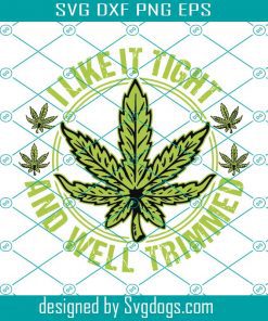 I Like It Tight And Trimmed Weed Cannabis Medical Marijuana Svg, Cannabis Svg