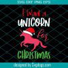 I Want A Unicorn For Christmas Svg, Unicorn Svg, Christmas Svg