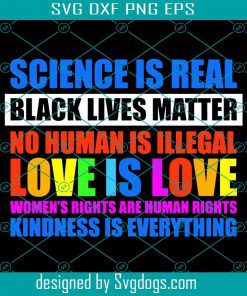 Science is real Black live Matter No Human is illegal Love is Love Human's Rights are Women's Rights Kindness is everything Svg