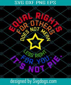 Equal Rights For Others Does Not Mean Less Right for You Its Not Pie Svg, LGBT Svg