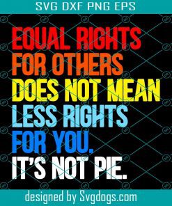 Equal Rights For Others Does Not Mean Less Rights For You. It’s not pie Svg. , LGBT Svg