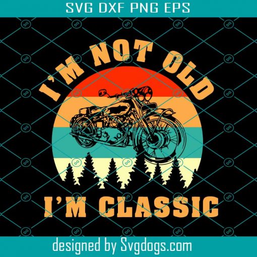 I’m Not Old I’M A Classic Svg, Motobike Svg, Trending Svg