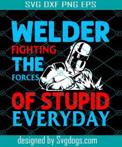 Welder Fighting The Forces Of Stupid Everyday Svg, Welder Svg, Trending Svg