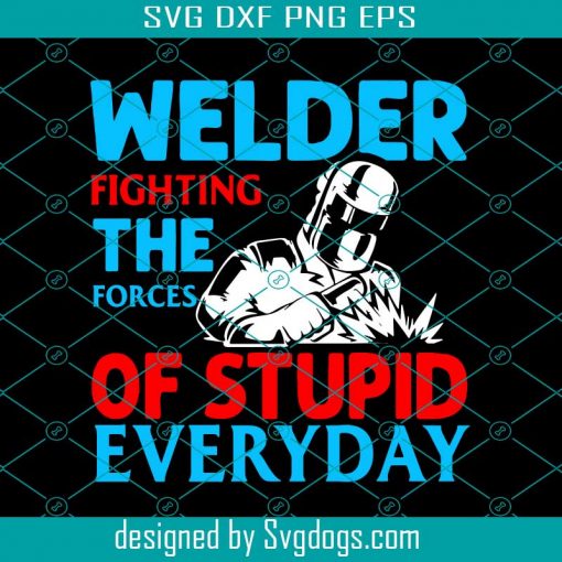 Welder Fighting The Forces Of Stupid Everyday Svg, Welder Svg, Trending Svg