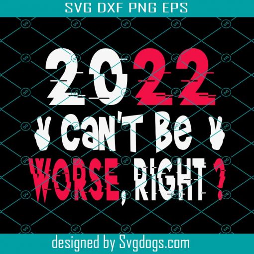 2022 Can’t Be Worse Svg, Right Svg, Happy New Year Svg, Funny New Year Tee Svg, New Years Gift Svg