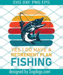 Yes I Do Have A Retirement Plan Fishing Svg, Fisherman Svg, Fishing Svg