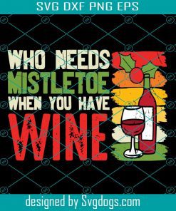 Who Needs Mistletoe When You Have Wine Svg, Drink Svg, Christmas Svg