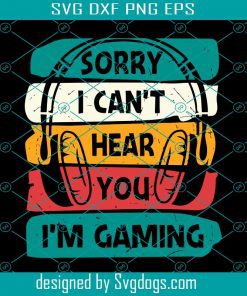 Sorry I Cant Hear You I Am Gaming Svg, Gaming Svg, Game Svg