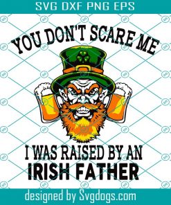 St Patricks Day Svg Beer You Do Not Scare Me I Was Raised By An Svg, You Dont Scare Me Svg, I Was Raised By An Irish Father Svg