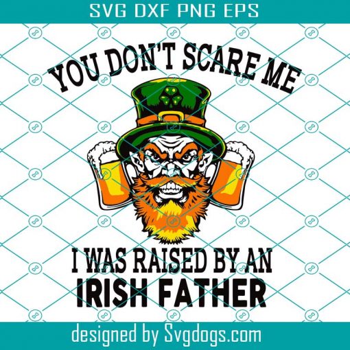 St Patricks Day Svg Beer You Do Not Scare Me I Was Raised By An Svg, You Dont Scare Me Svg, I Was Raised By An Irish Father Svg