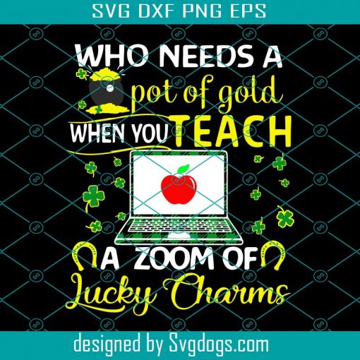 Who Needs A Pot Of Gold When You Teach A Zoom Of Lucky Charms Svg, St. Patrick’s Svg, Patrick’s Svg