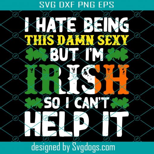 Funny St Patricks Day Shirt Irish And Sexy Shamrock Svg, I Hate Being This Damn Sexy But I’m Irish So I Can’t Help It Svg, St Patricks Day Svg