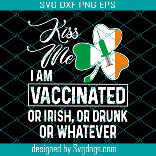 I Am Vaccinated Kiss Me St. Patricks Day Svg, St. Patrick’s Day Svg, Kiss Me I Am Vaccinated Or Irish Or Drunk Or Whatever Svg, Vaccin Svg