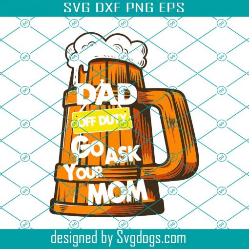 Dad Off Duty Go Ask Your Mom Svg, Beer Svg, Dad Svg