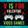 V Is For Video Games Svg, Funny Valentines Day Gamer Boy Men Svg, Valentines Day Svg, Game Svg