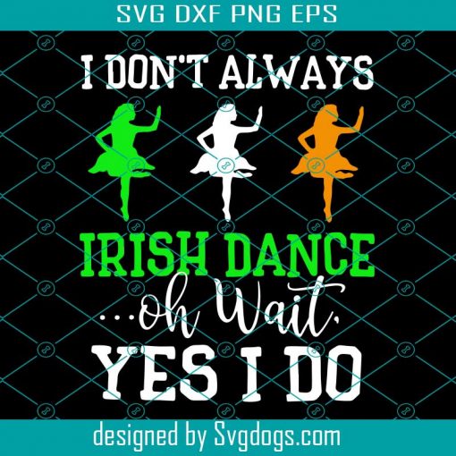 Irish Dance Oh Wait Yes I Do Svg, St. Patrick’s Day Svg, Irish Dance Svg, I Don’t Always Irish Dance Oh Wait Yes I Do Svg