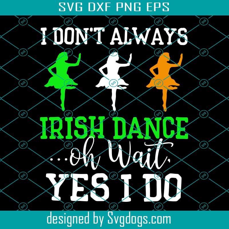 Irish Dance Oh Wait Yes I Do Svg, St. Patrick’s Day Svg, Irish Dance Svg, I Don't Always Irish Dance Oh Wait Yes I Do Svg Irish Dance Oh Wait Yes I Do Svg, St. Patrick’s Day Svg, Irish Dance Svg, I Don't Always Irish Dance Oh Wait Yes I Do Svg