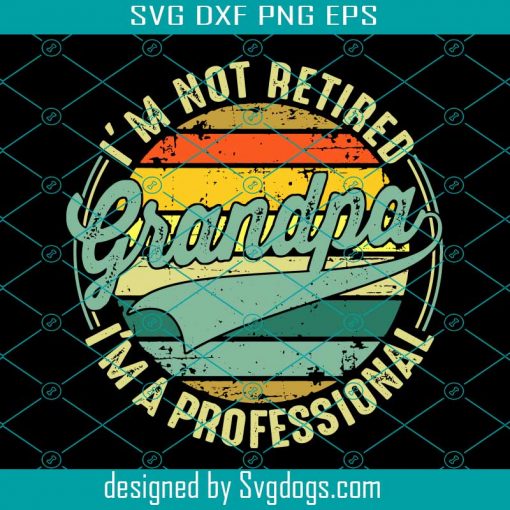 I’m Not Retired I’m A Professional Grandpa Vintage Svg, I’m Not Retired Svg I’m A Professional Grandpa Vintage Svg, Grandpa Svg